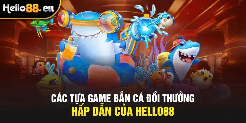 Các tựa game bắn cá đổi thưởng hấp dẫn của HELLO88 Các tựa game bắn cá đổi thưởng hấp dẫn của HELLO88