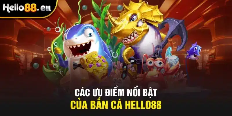 Các ưu điểm nổi bật của bắn cá HELLO88 Các ưu điểm nổi bật của bắn cá HELLO88